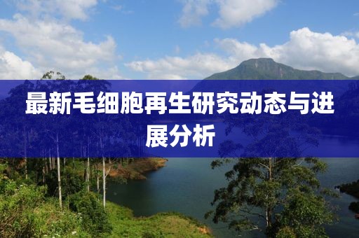 最新毛细胞再生研究动态与进展分析