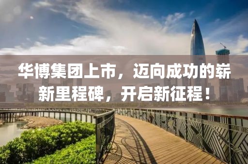 华博集团上市，迈向成功的崭新里程碑，开启新征程！