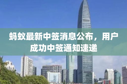 蚂蚁最新中签消息公布，用户成功中签通知速递