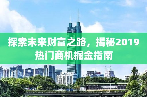 探索未来财富之路，揭秘2019热门商机掘金指南