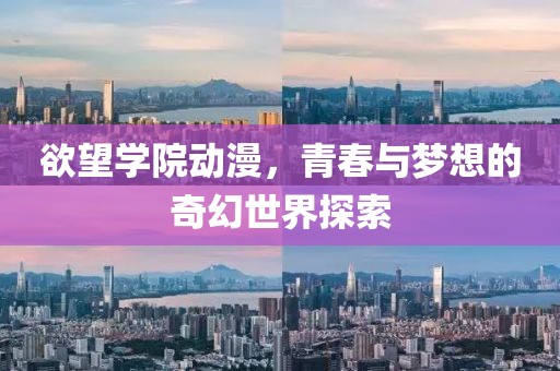 欲望学院动漫，青春与梦想的奇幻世界探索