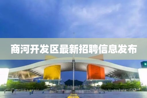 商河开发区最新招聘信息发布