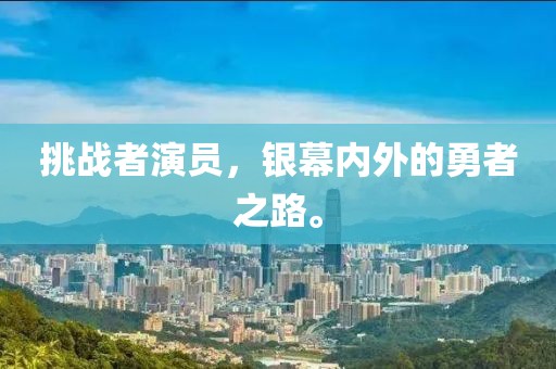 挑战者演员，银幕内外的勇者之路。