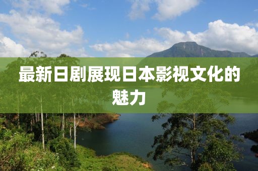 最新日剧展现日本影视文化的魅力