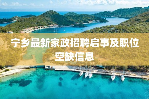 宁乡最新家政招聘启事及职位空缺信息
