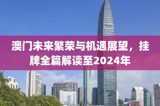 澳门未来繁荣与机遇展望，挂牌全篇解读至2024年