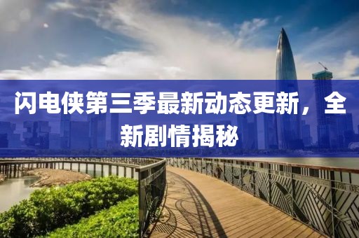 闪电侠第三季最新动态更新，全新剧情揭秘