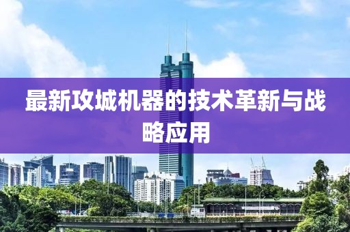 最新攻城机器的技术革新与战略应用