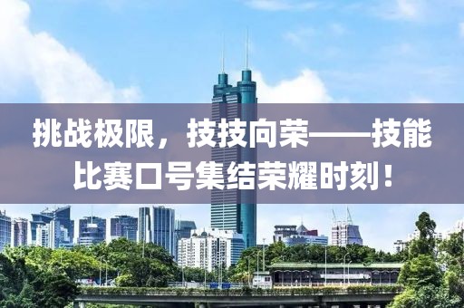 挑战极限，技技向荣——技能比赛口号集结荣耀时刻！