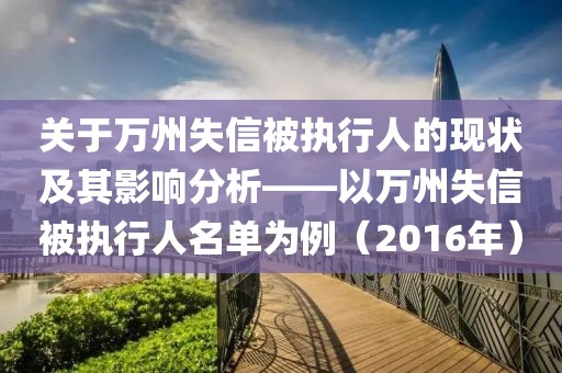 关于万州失信被执行人的现状及其影响分析——以万州失信被执行人名单为例（2016年）