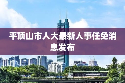 平顶山市人大最新人事任免消息发布