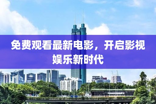 免费观看最新电影，开启影视娱乐新时代
