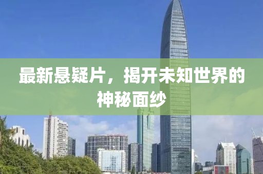最新悬疑片，揭开未知世界的神秘面纱