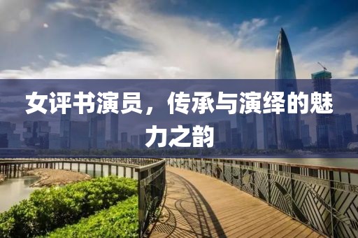 女评书演员，传承与演绎的魅力之韵