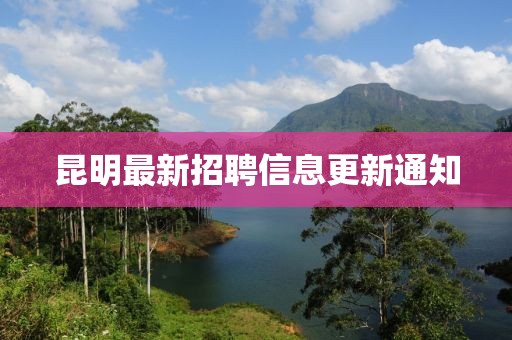 昆明最新招聘信息更新通知