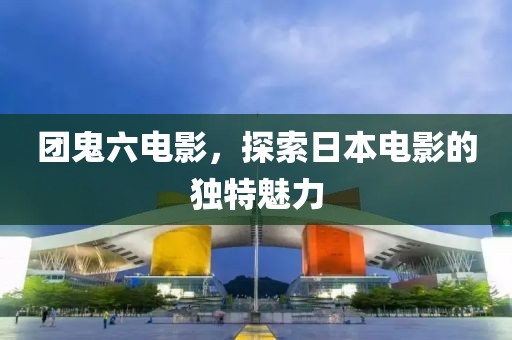 团鬼六电影，探索日本电影的独特魅力