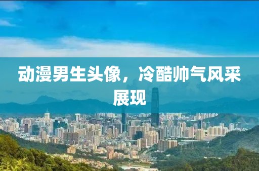 动漫男生头像，冷酷帅气风采展现
