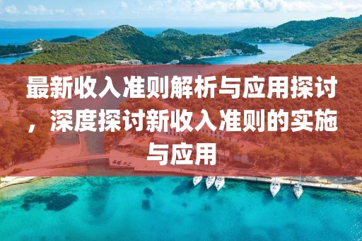 最新收入准则解析与应用探讨，深度探讨新收入准则的实施与应用