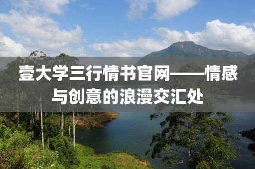 壹大学三行情书官网——情感与创意的浪漫交汇处