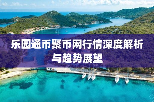 乐园通币聚币网行情深度解析与趋势展望