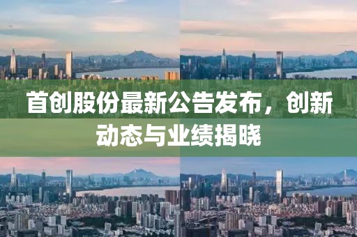 首创股份最新公告发布，创新动态与业绩揭晓