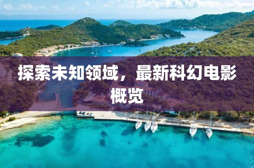 探索未知领域，最新科幻电影概览