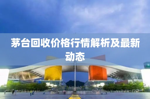 茅台回收价格行情解析及最新动态
