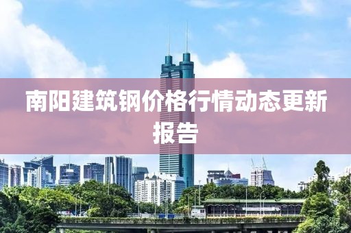南阳建筑钢价格行情动态更新报告