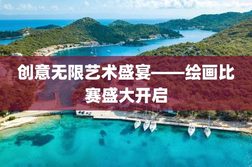 创意无限艺术盛宴——绘画比赛盛大开启