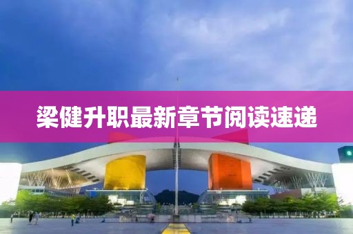 梁健升职最新章节阅读速递