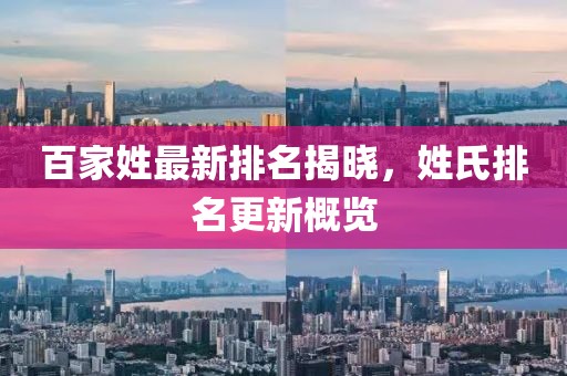 百家姓最新排名揭晓，姓氏排名更新概览