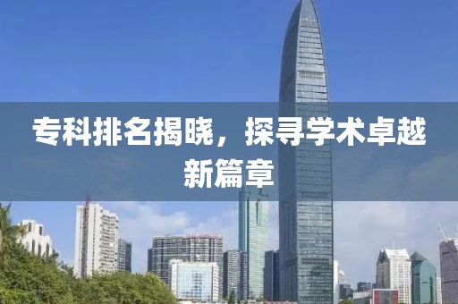 专科排名揭晓，探寻学术卓越新篇章