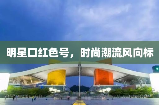 明星口红色号，时尚潮流风向标