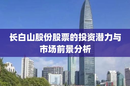长白山股份股票的投资潜力与市场前景分析