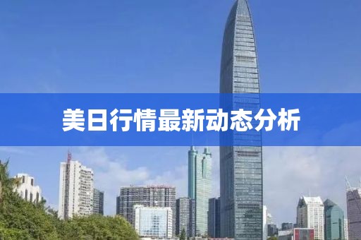 美日行情最新动态分析