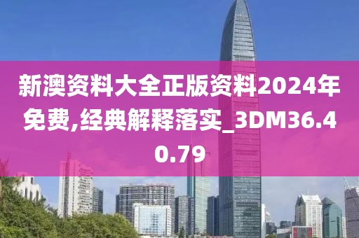 新澳资料大全正版资料2024年免费,经典解释落实_3DM36.40.79