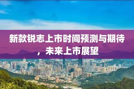 新款锐志上市时间预测与期待，未来上市展望