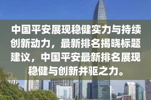 中国平安展现稳健实力与持续创新动力，最新排名揭晓标题建议，中国平安最新排名展现稳健与创新并驱之力。