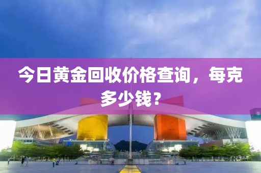 今日黄金回收价格查询，每克多少钱？