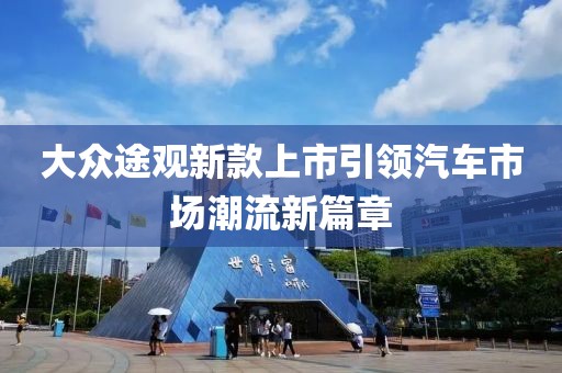 大众途观新款上市引领汽车市场潮流新篇章