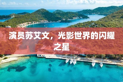 演员苏艾文，光影世界的闪耀之星