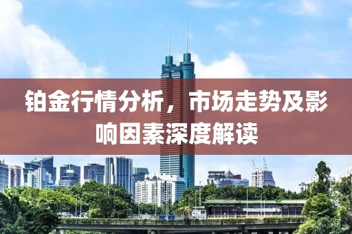 铂金行情分析，市场走势及影响因素深度解读