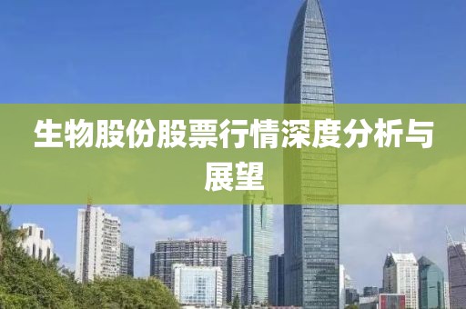 生物股份股票行情深度分析与展望