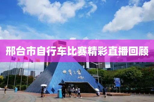 邢台市自行车比赛精彩直播回顾