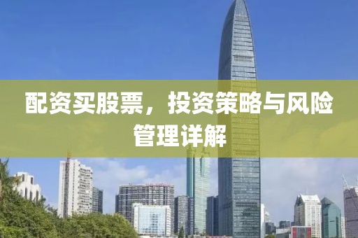 配资买股票，投资策略与风险管理详解