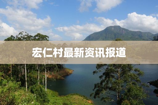 宏仁村最新资讯报道