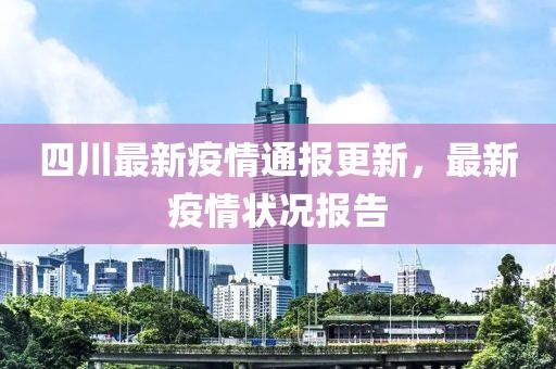 四川最新疫情通报更新，最新疫情状况报告