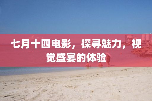 七月十四电影，探寻魅力，视觉盛宴的体验