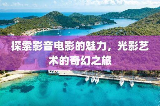 探索影音电影的魅力，光影艺术的奇幻之旅