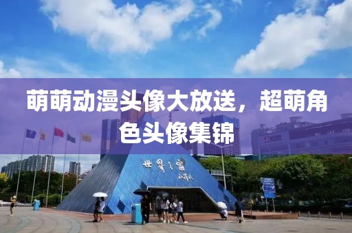 萌萌动漫头像大放送，超萌角色头像集锦